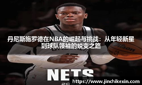 丹尼斯施罗德在NBA的崛起与挑战:从年轻新星到球队领袖的蜕变之路