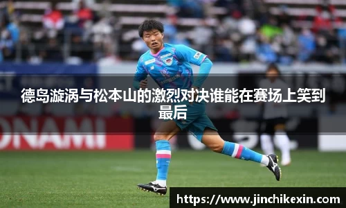 德岛漩涡与松本山的激烈对决谁能在赛场上笑到最后