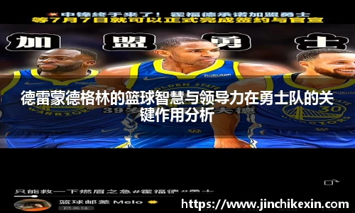 德雷蒙德格林的篮球智慧与领导力在勇士队的关键作用分析