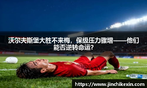 沃尔夫斯堡大胜不来梅,保级压力骤增——他们能否逆转命运?